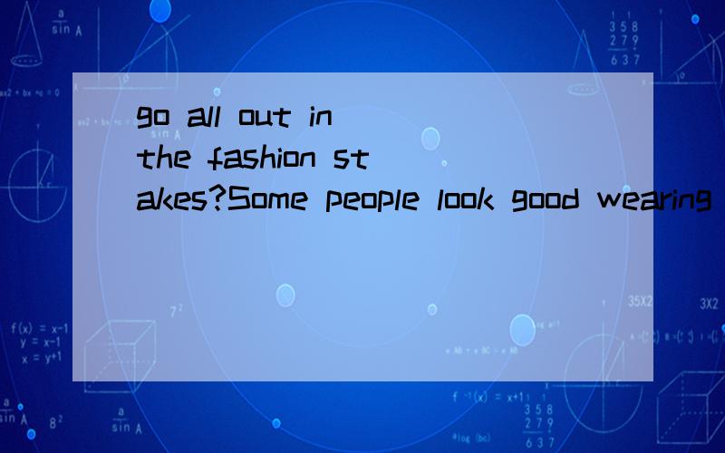 go all out in the fashion stakes?Some people look good wearing simple clothes,while others need to go all out in the fashion stakes.这句话中“go all out in the fashion stakes