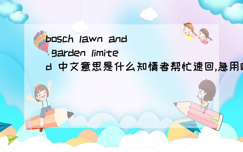 bosch lawn and garden limited 中文意思是什么知情者帮忙速回,急用哦