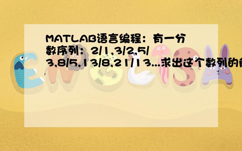MATLAB语言编程：有一分数序列：2/1,3/2,5/3,8/5,13/8,21/13...求出这个数列的前15项之和