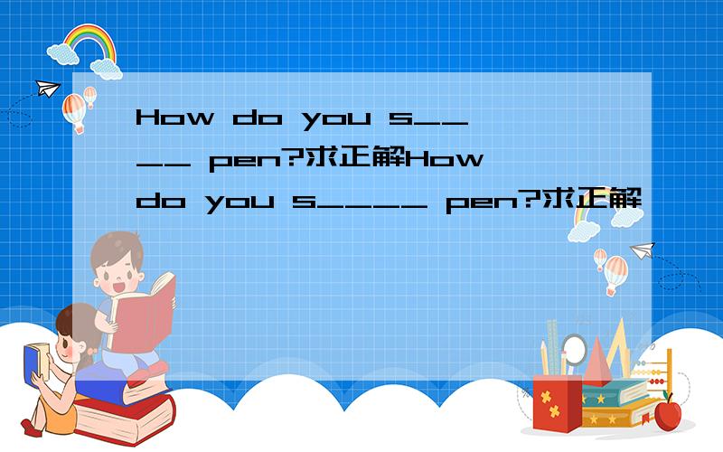 How do you s____ pen?求正解How do you s____ pen?求正解
