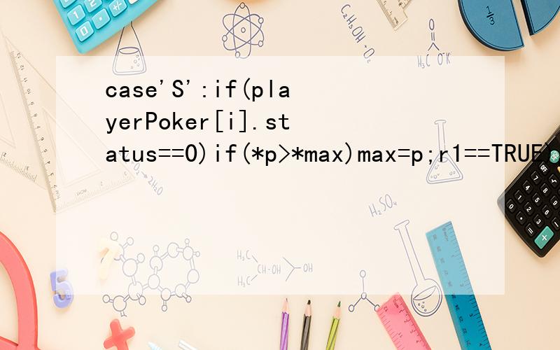 case'S':if(playerPoker[i].status==0)if(*p>*max)max=p;r1==TRUE)g_ove