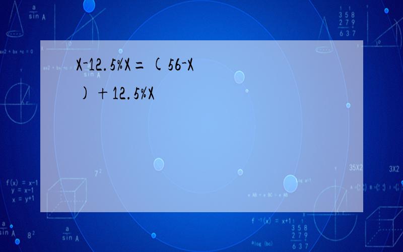 X-12.5%X=(56-X)+12.5%X