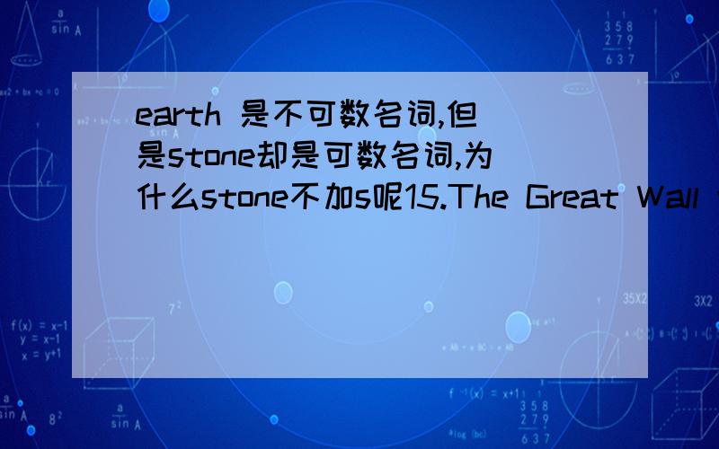 earth 是不可数名词,但是stone却是可数名词,为什么stone不加s呢15.The Great Wall was made not only by _______,but also the flesh and blood of ________ men.A.earth and stone,millions of B.earths and stones,millionsC.the earth and stone
