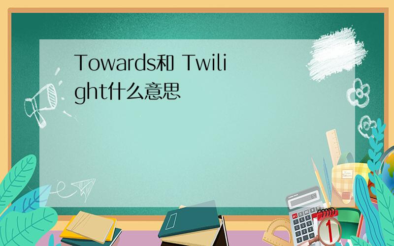 Towards和 Twilight什么意思