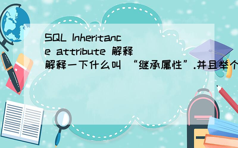 SQL Inheritance attribute 解释解释一下什么叫 “继承属性”.并且举个简单易懂例子
