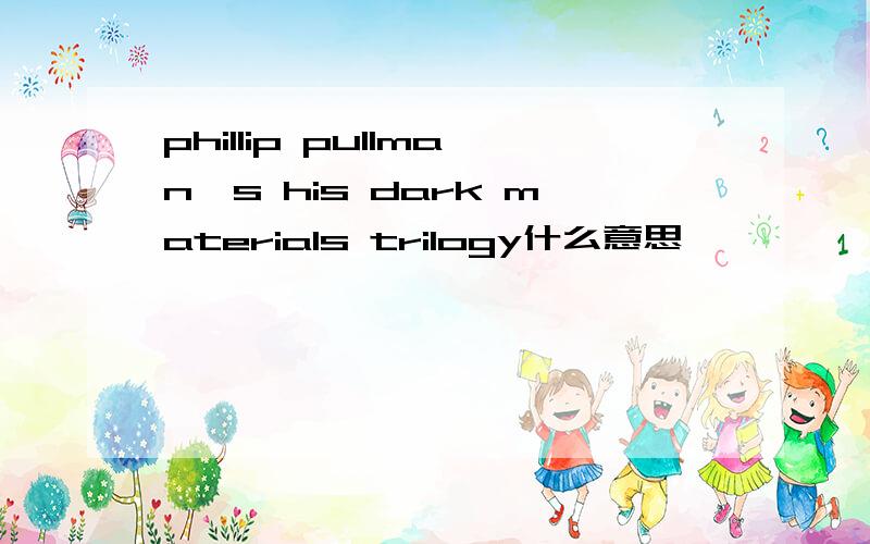 phillip pullman's his dark materials trilogy什么意思