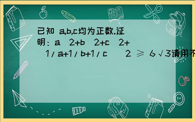 已知 a,b,c均为正数.证明：a^2+b^2+c^2+(1/a+1/b+1/c)^2 ≥ 6√3请用不等式证明,不要用求导.