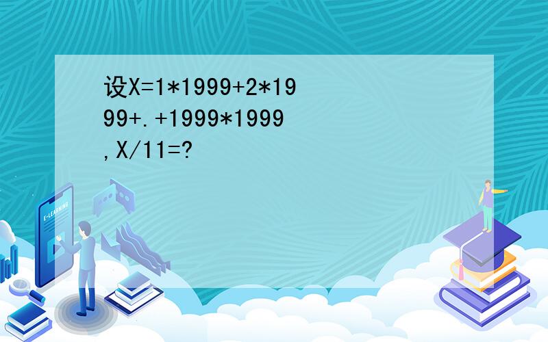 设X=1*1999+2*1999+.+1999*1999,X/11=?
