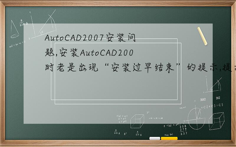 AutoCAD2007安装问题,安装AutoCAD200时老是出现“安装过早结束”的提示,提示检查C：users/ibm/appdata/local/temp/AutoCAD 怎么回事啊,怎么解决呢?我的是vista home basic