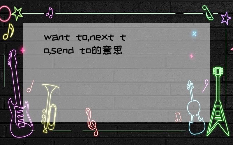 want to,next to,send to的意思