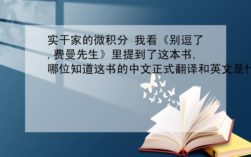 实干家的微积分 我看《别逗了,费曼先生》里提到了这本书,哪位知道这书的中文正式翻译和英文是什么啊
