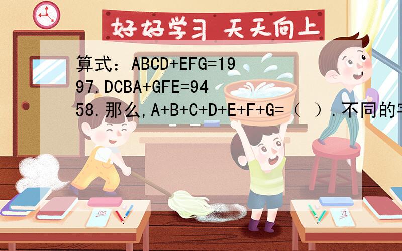 算式：ABCD+EFG=1997.DCBA+GFE=9458.那么,A+B+C+D+E+F+G=（ ）.不同的字母代表不同的数字,相同的字母代表相同的数字.