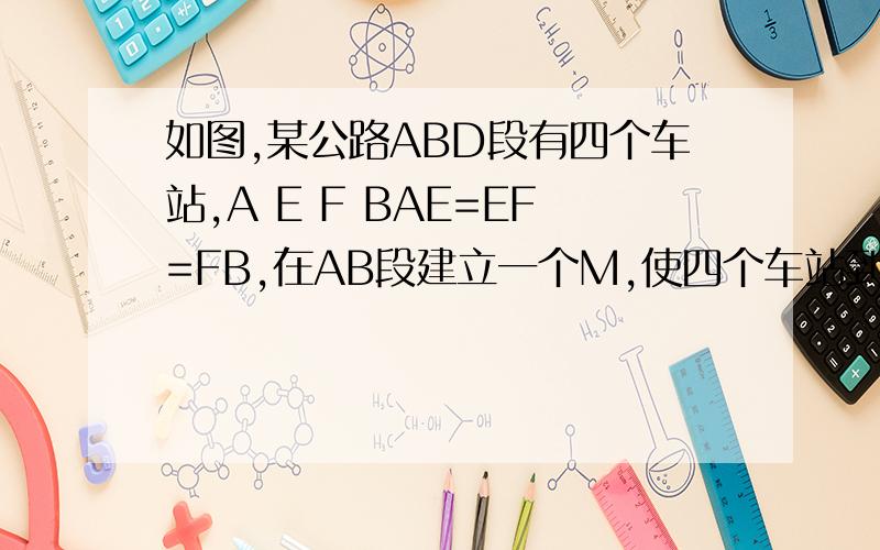 如图,某公路ABD段有四个车站,A E F BAE=EF=FB,在AB段建立一个M,使四个车站到M的距离最短,求M的位置
