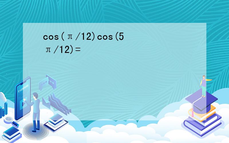 cos(π/12)cos(5π/12)=