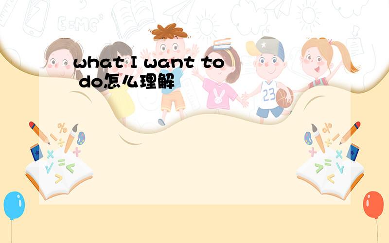 what I want to do怎么理解