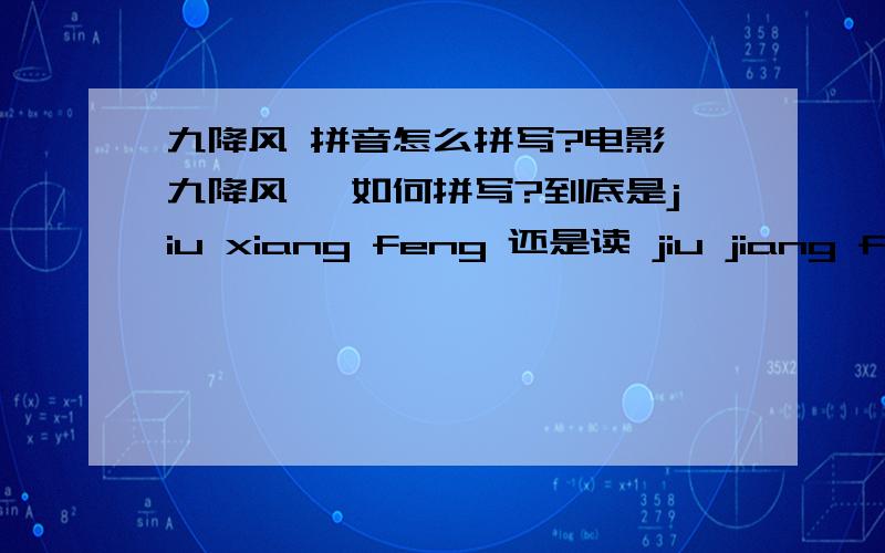 九降风 拼音怎么拼写?电影《九降风》 如何拼写?到底是jiu xiang feng 还是读 jiu jiang feng ?