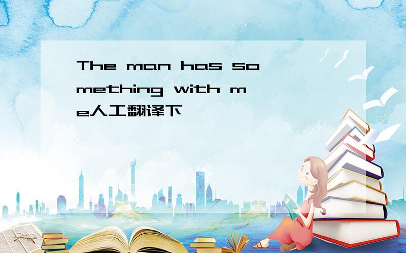 The man has something with me人工翻译下