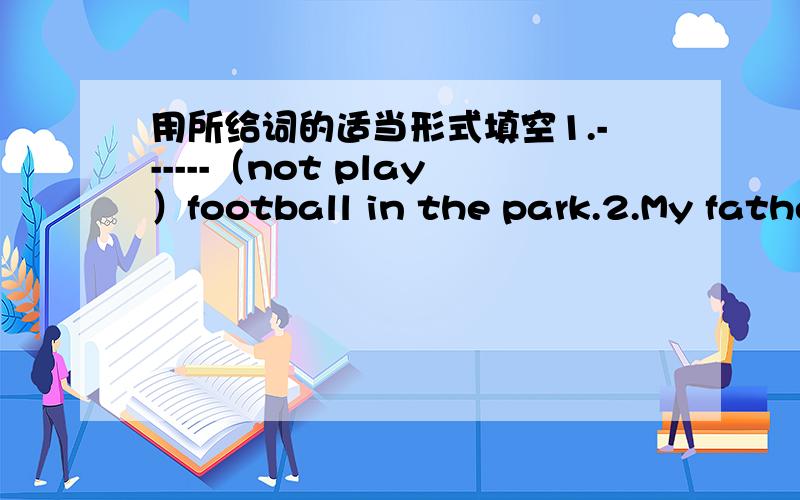用所给词的适当形式填空1.------（not play）football in the park.2.My father drives ------- (slow) on the road.3.she ------ (go) to work by subways.4.How many ----- (bus) are there?5.We must ------- (wear) warm clothes.