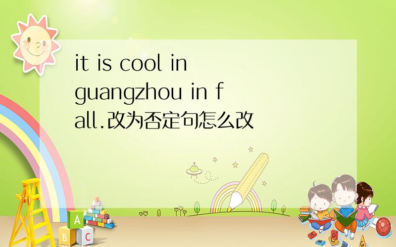 it is cool in guangzhou in fall.改为否定句怎么改