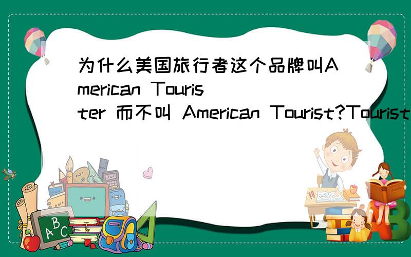为什么美国旅行者这个品牌叫American Tourister 而不叫 American Tourist?Tourister这个词貌似h很变扭…