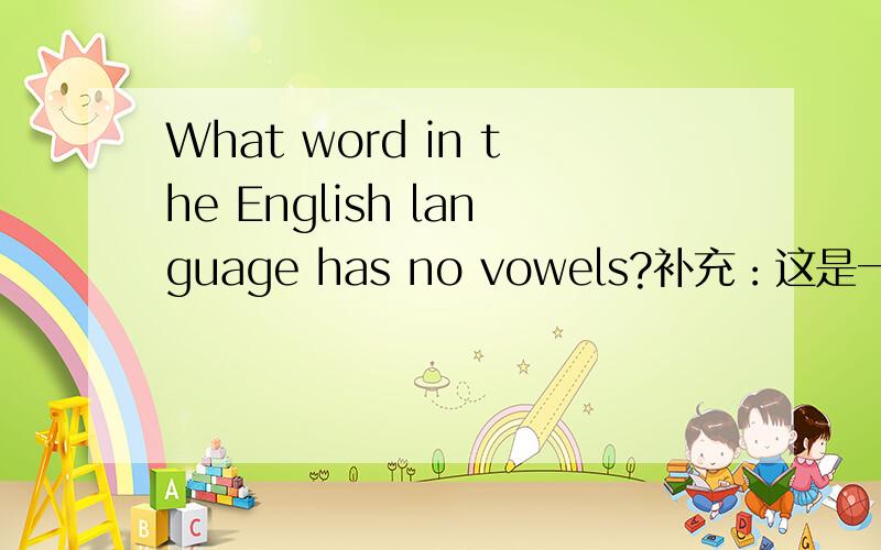 What word in the English language has no vowels?补充：这是一道英语谜语，相当于脑筋急转弯