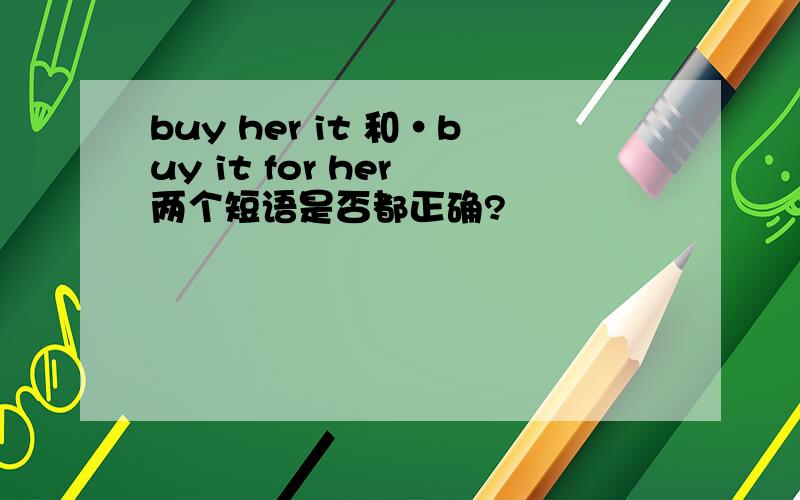 buy her it 和·buy it for her 两个短语是否都正确?