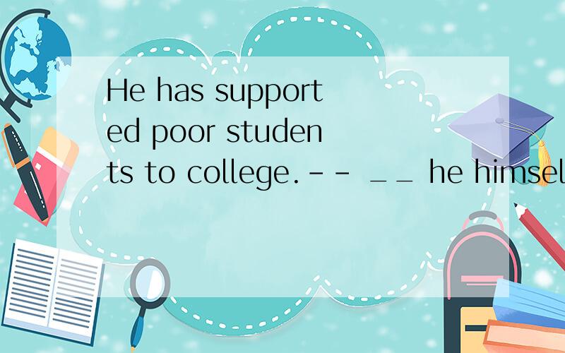 He has supported poor students to college.-- __ he himself lives a plain life.A .But B.Though