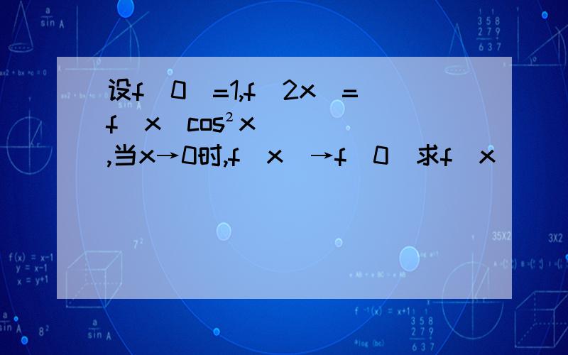 设f(0)=1,f(2x)=f(x)cos²x,当x→0时,f(x)→f(0)求f(x)