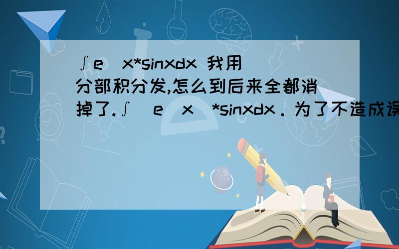 ∫e^x*sinxdx 我用分部积分发,怎么到后来全都消掉了.∫（e^x）*sinxdx。为了不造成误解，加个括号。