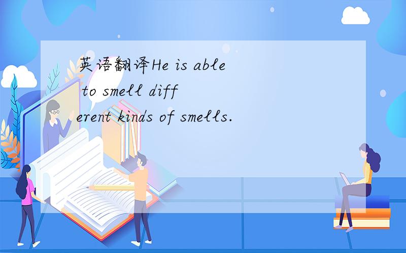 英语翻译He is able to smell different kinds of smells.
