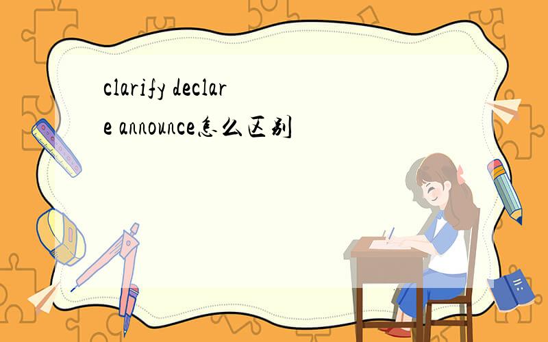 clarify declare announce怎么区别