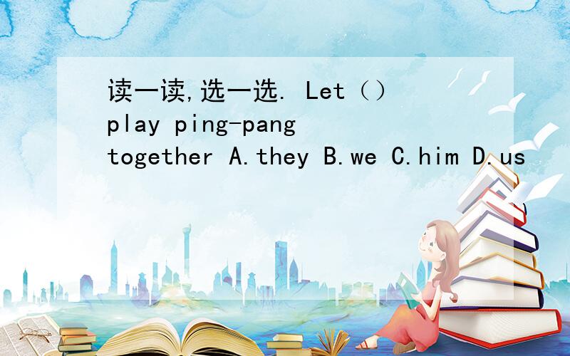 读一读,选一选. Let（）play ping-pangtogether A.they B.we C.him D.us