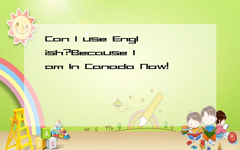 Can I use English?Because I am In Canada Now!