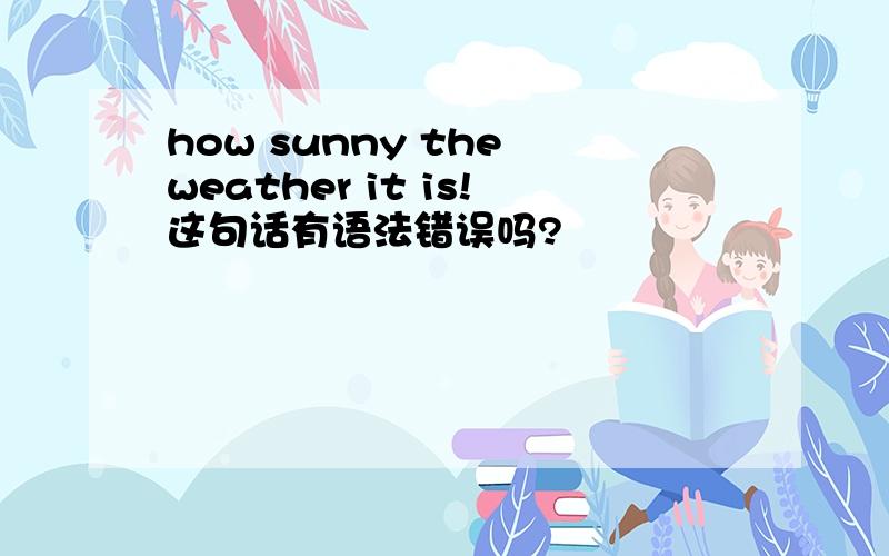 how sunny the weather it is!这句话有语法错误吗?