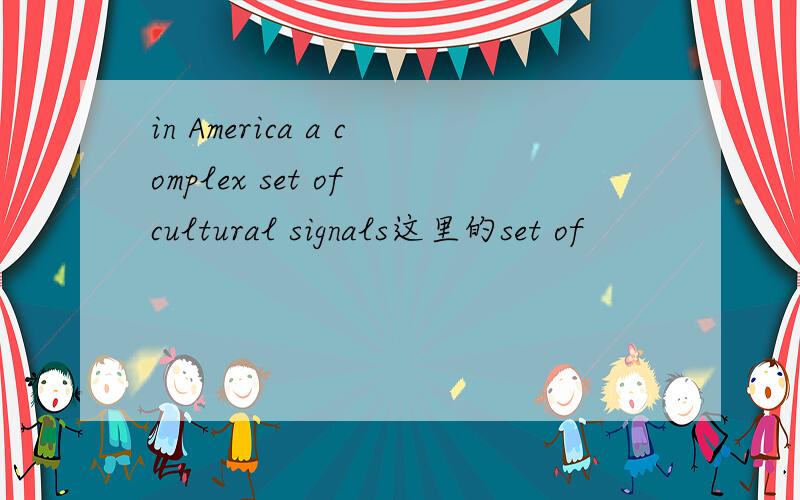 in America a complex set of cultural signals这里的set of