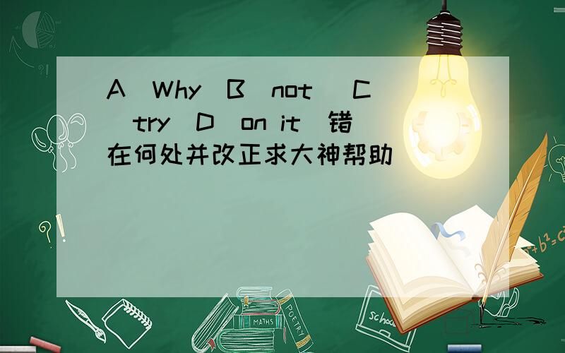 A（Why）B（not） C（try）D（on it）错在何处并改正求大神帮助