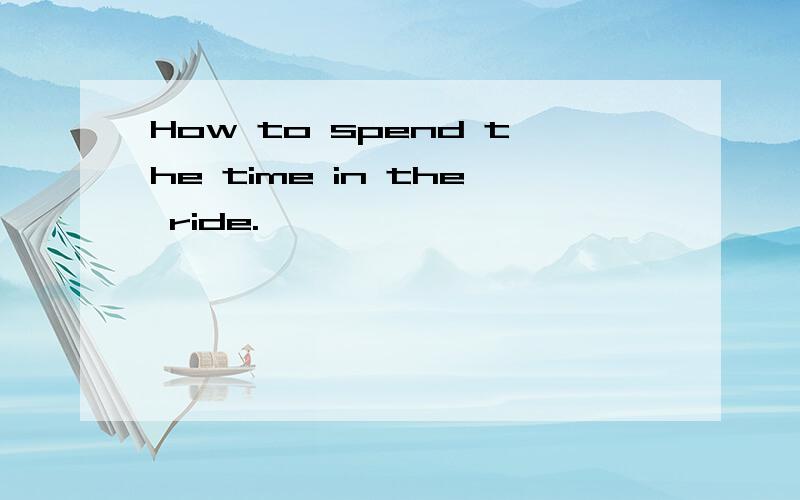 How to spend the time in the ride.