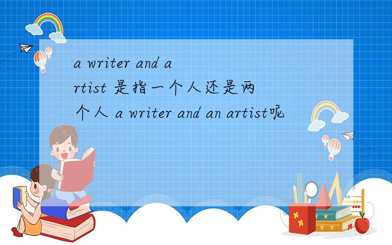 a writer and artist 是指一个人还是两个人 a writer and an artist呢