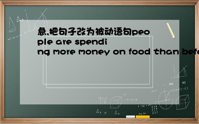 急,把句子改为被动语句people are spending more money on food than before12点前30,12：15前20,之后的15