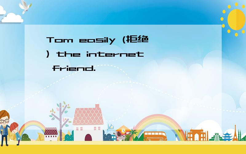 Tom easily (拒绝) the internet friend.
