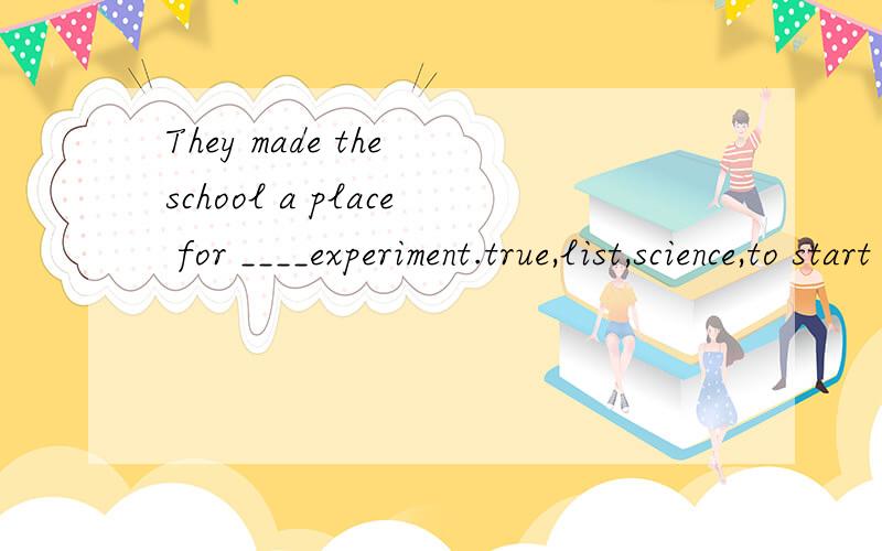 They made the school a place for ____experiment.true,list,science,to start with,purse