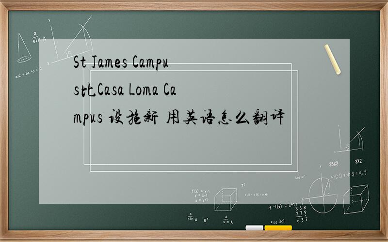 St James Campus比Casa Loma Campus 设施新 用英语怎么翻译