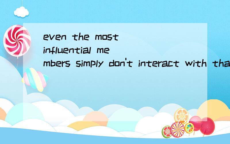 even the most influential members simply don't interact with that many others?这个simply在文中怎么做解释with后为什么加个that