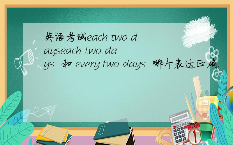 英语考试each two dayseach two days  和 every two days  哪个表达正确.