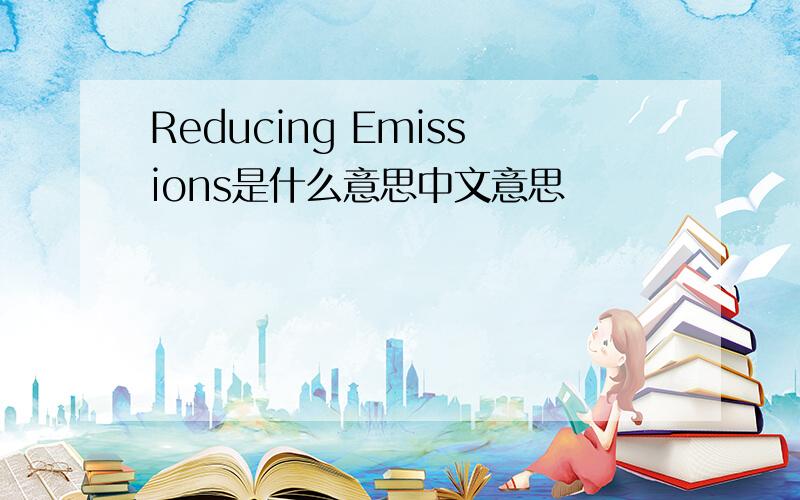 Reducing Emissions是什么意思中文意思