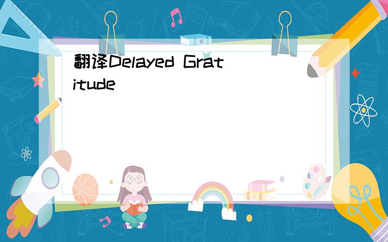翻译Delayed Gratitude