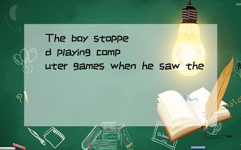 The boy stopped playing computer games when he saw the () look on his father's face(seriously)