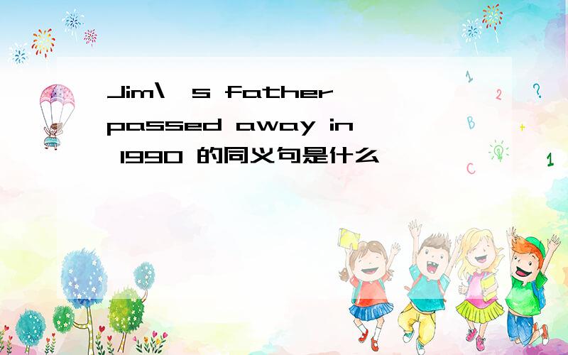 Jim\'s father passed away in 1990 的同义句是什么