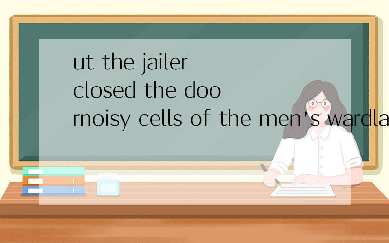 ut the jailer closed the doornoisy cells of the men's wardlawn on the boulevardsin the prison office
