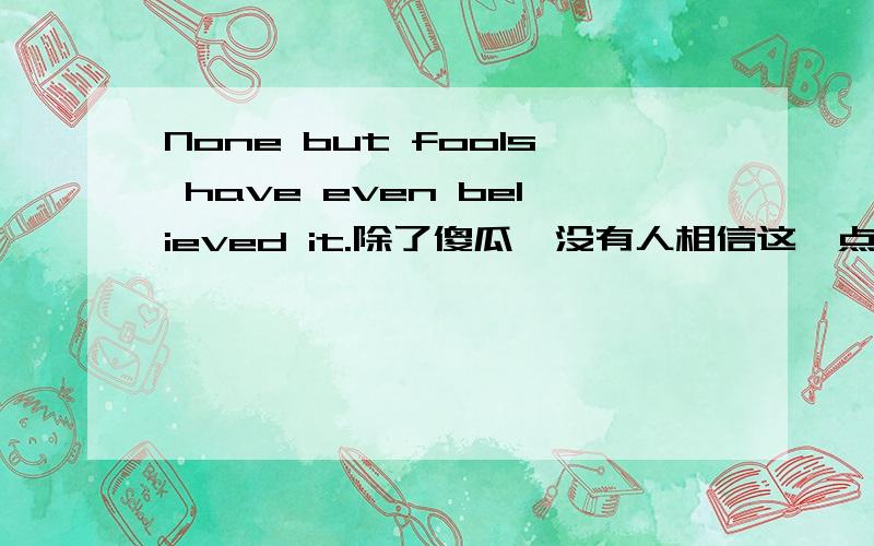 None but fools have even believed it.除了傻瓜,没有人相信这一点.但是,None but the best one is g一个是have,一个是is,那么到底后面单数还是复数最好呢,